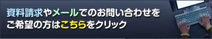 資料請求やメールでのお問合せをご希望の方はこちらをクリック